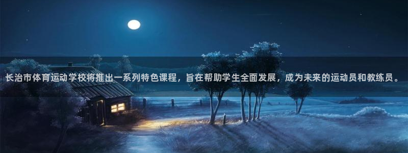 千亿国际官网下载是干嘛的公司：长治市体育运动学校将推