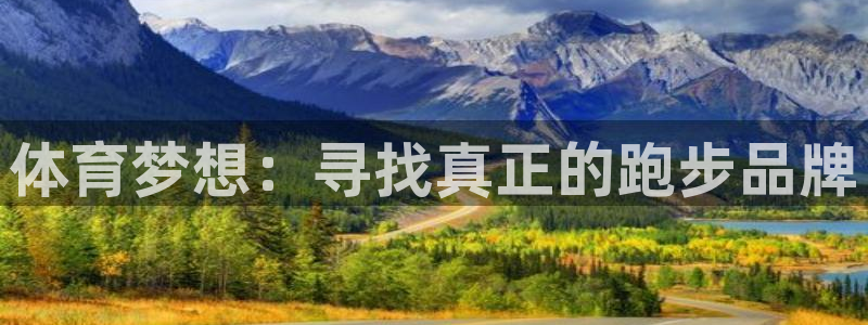 千亿国际官网下载招商电话：体育梦想：寻找真正的跑步品牌