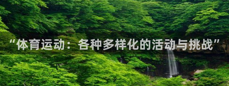 千亿国际官网下载招商电话号码查询是多少：“体育运动：各种多样