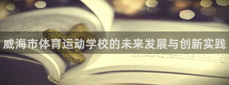 千亿国际官网下载招商电话号码是多少：威海市体育运动学校的未来