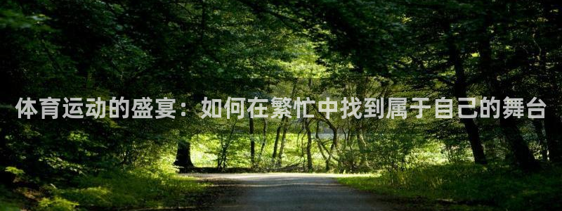 千亿国际官网下载招商电话地址：体育运动的盛宴：如何在
