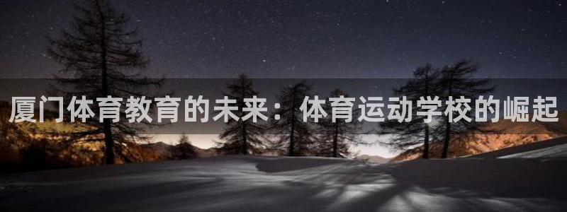 千亿国际官方正版app娱乐40996：厦门体育教育的未来：体