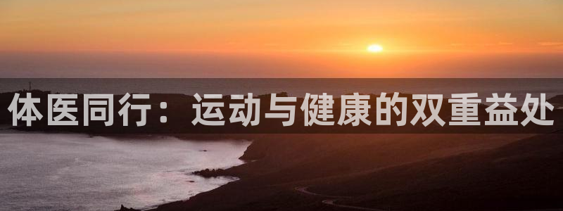 千亿国际官方正版app神州：体医同行：运动与健康的双