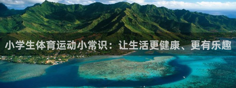 千亿国际官网下载招商电话地址查询：小学生体育运动小常
